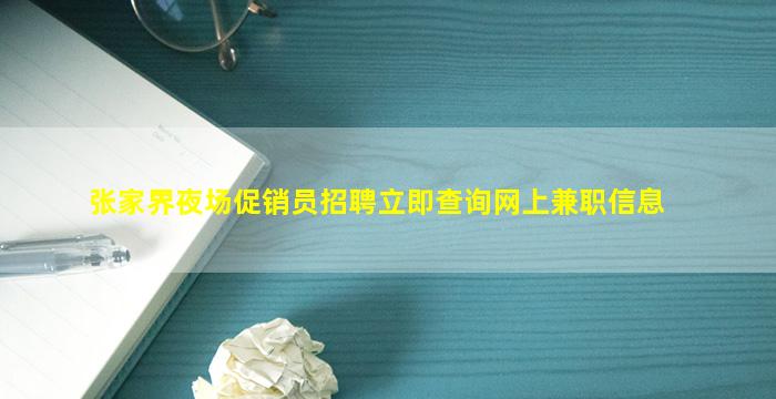 张家界夜场促销员招聘立即查询网上兼职信息